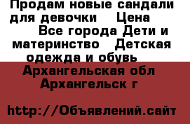 Продам новые сандали для девочки  › Цена ­ 3 500 - Все города Дети и материнство » Детская одежда и обувь   . Архангельская обл.,Архангельск г.